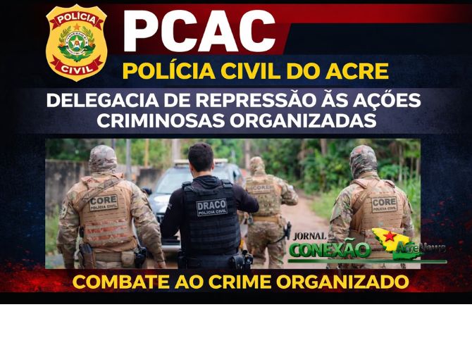 Polícia Civil do Acre integra força-tarefa e deflagra Operação ‘Ruptura’ contra organizações criminosas